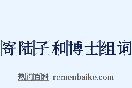 寄陆子和博士组词是什么意思的图片